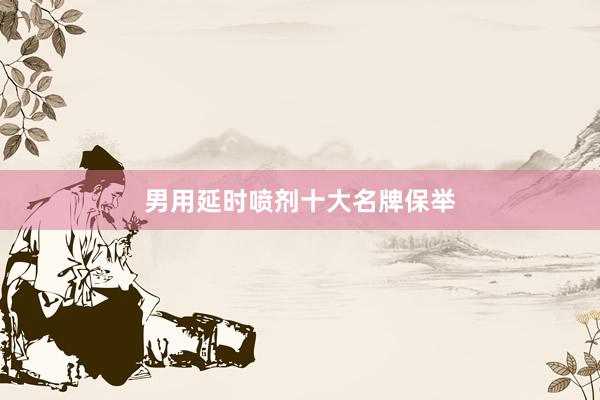 男用延时喷剂十大名牌保举