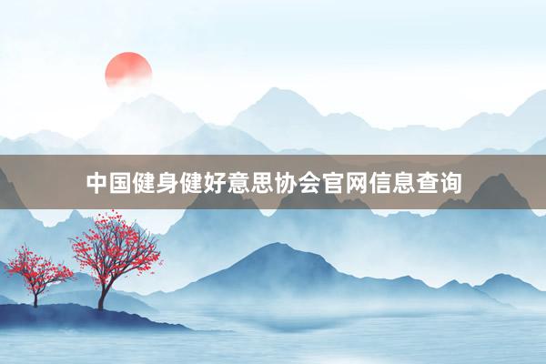 中国健身健好意思协会官网信息查询
