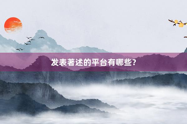 发表著述的平台有哪些？