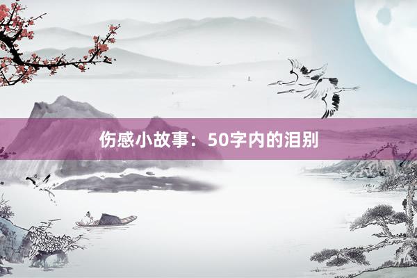 伤感小故事:50字内的泪别